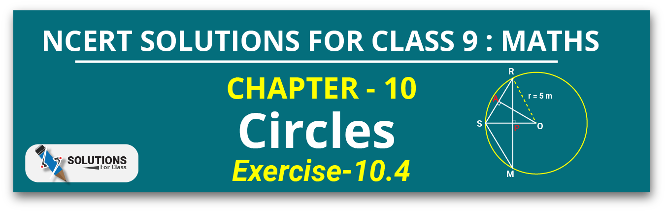 NCERT Solutions For Class 9, Maths, Chapter 10, Circles, Exercise 10.4